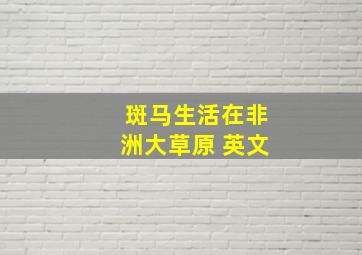 斑马生活在非洲大草原 英文